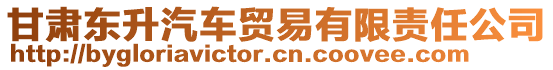 甘肅東升汽車貿(mào)易有限責(zé)任公司