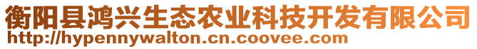 衡陽(yáng)縣鴻興生態(tài)農(nóng)業(yè)科技開發(fā)有限公司