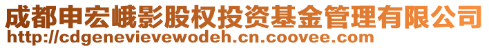 成都申宏峨影股權(quán)投資基金管理有限公司