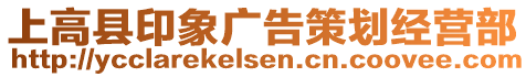 上高縣印象廣告策劃經(jīng)營部