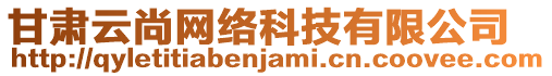 甘肅云尚網(wǎng)絡(luò)科技有限公司