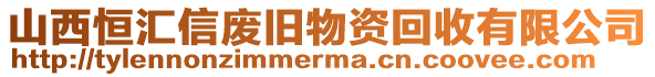 山西恒汇信废旧物资回收有限公司