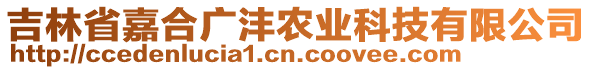 吉林省嘉合廣灃農(nóng)業(yè)科技有限公司