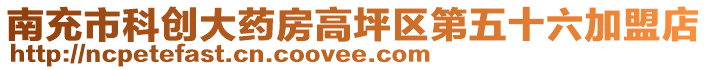 南充市科創(chuàng)大藥房高坪區(qū)第五十六加盟店