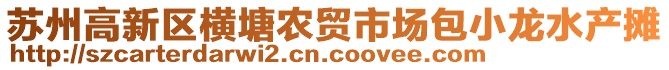 蘇州高新區(qū)橫塘農(nóng)貿(mào)市場(chǎng)包小龍水產(chǎn)攤