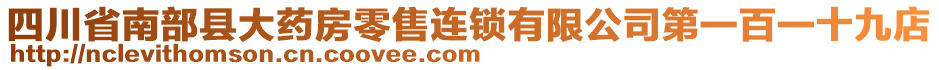 四川省南部縣大藥房零售連鎖有限公司第一百一十九店