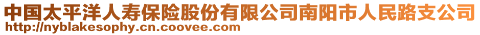 中国太平洋人寿保险股份有限公司南阳市人民路支公司