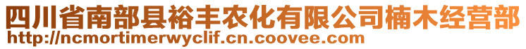 四川省南部縣裕豐農(nóng)化有限公司楠木經(jīng)營部