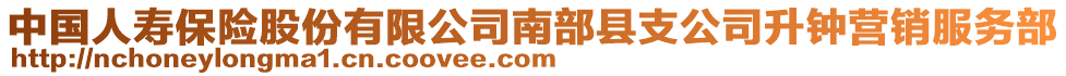 中國(guó)人壽保險(xiǎn)股份有限公司南部縣支公司升鐘營(yíng)銷(xiāo)服務(wù)部