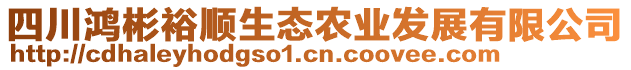 四川鴻彬裕順生態(tài)農(nóng)業(yè)發(fā)展有限公司