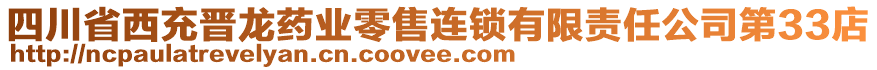 四川省西充晋龙药业零售连锁有限责任公司第33店