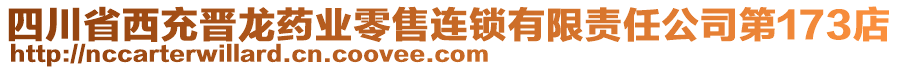 四川省西充晋龙药业零售连锁有限责任公司第173店