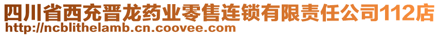 四川省西充晋龙药业零售连锁有限责任公司112店