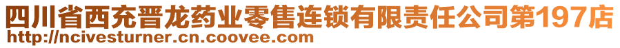 四川省西充晉龍藥業零售連鎖有限責任公司第197店