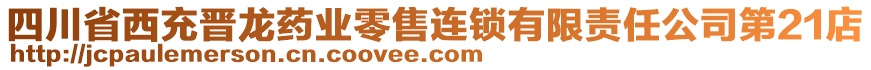 四川省西充晉龍藥業(yè)零售連鎖有限責(zé)任公司第21店