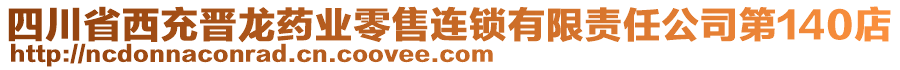 四川省西充晋龙药业零售连锁有限责任公司第140店