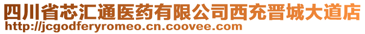 四川省芯汇通医药有限公司西充晋城大道店