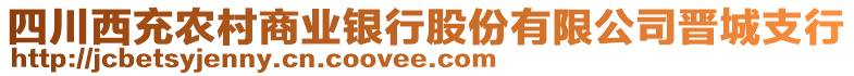 四川西充農(nóng)村商業(yè)銀行股份有限公司晉城支行