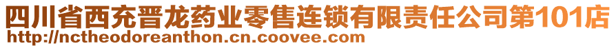 四川省西充晉龍藥業(yè)零售連鎖有限責(zé)任公司第101店