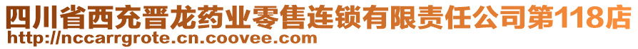 四川省西充晉龍藥業(yè)零售連鎖有限責(zé)任公司第118店