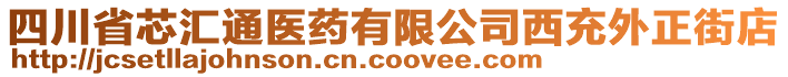 四川省芯匯通醫(yī)藥有限公司西充外正街店