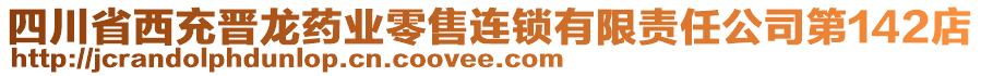 四川省西充晉龍藥業(yè)零售連鎖有限責(zé)任公司第142店