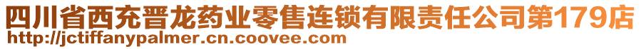 四川省西充晉龍藥業(yè)零售連鎖有限責任公司第179店