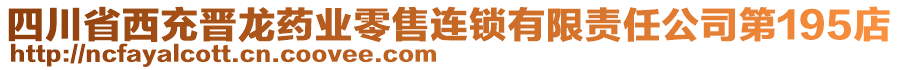 四川省西充晉龍藥業(yè)零售連鎖有限責任公司第195店