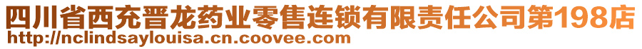 四川省西充晉龍藥業(yè)零售連鎖有限責(zé)任公司第198店