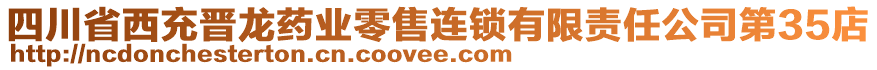 四川省西充晉龍藥業(yè)零售連鎖有限責任公司第35店