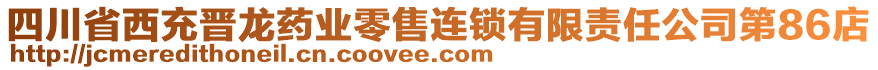 四川省西充晉龍藥業(yè)零售連鎖有限責(zé)任公司第86店