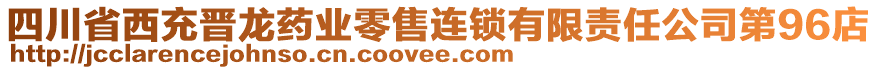 四川省西充晉龍藥業(yè)零售連鎖有限責任公司第96店