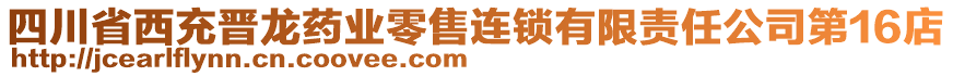 四川省西充晉龍藥業(yè)零售連鎖有限責(zé)任公司第16店