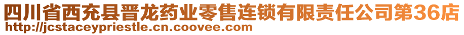 四川省西充縣晉龍藥業(yè)零售連鎖有限責(zé)任公司第36店