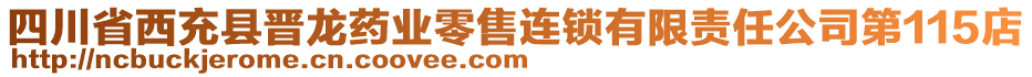 四川省西充縣晉龍藥業(yè)零售連鎖有限責(zé)任公司第115店