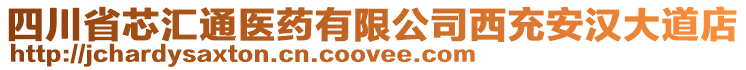 四川省芯匯通醫(yī)藥有限公司西充安漢大道店