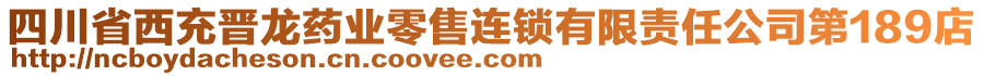 四川省西充晉龍藥業(yè)零售連鎖有限責(zé)任公司第189店