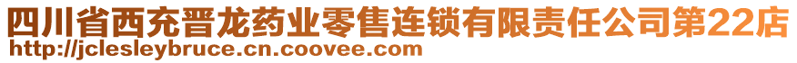 四川省西充晉龍藥業(yè)零售連鎖有限責(zé)任公司第22店