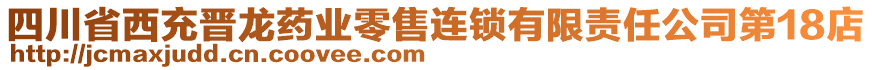 四川省西充晉龍藥業(yè)零售連鎖有限責任公司第18店
