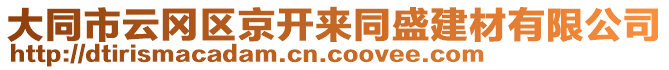 大同市云岡區(qū)京開來同盛建材有限公司