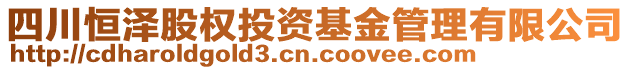 四川恒澤股權(quán)投資基金管理有限公司