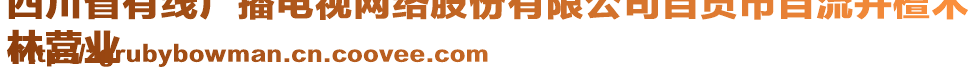 四川省有線廣播電視網(wǎng)絡股份有限公司自貢市自流井檀木
林營業(yè)