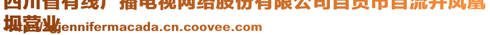 四川省有線廣播電視網(wǎng)絡(luò)股份有限公司自貢市自流井鳳凰
壩營業(yè)