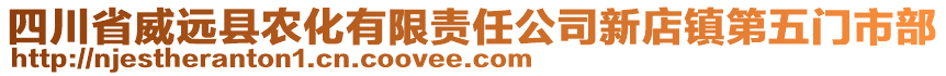 四川省威遠縣農(nóng)化有限責任公司新店鎮(zhèn)第五門市部