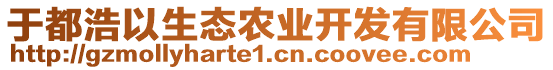 于都浩以生態(tài)農(nóng)業(yè)開發(fā)有限公司