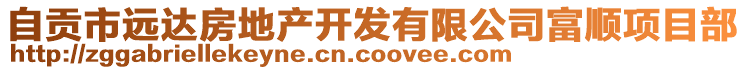 自貢市遠(yuǎn)達(dá)房地產(chǎn)開(kāi)發(fā)有限公司富順項(xiàng)目部