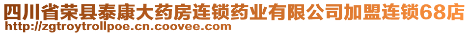 四川省榮縣泰康大藥房連鎖藥業(yè)有限公司加盟連鎖68店