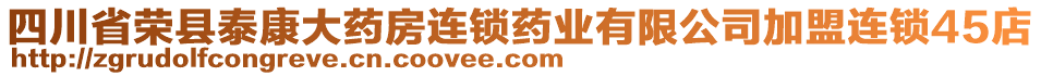 四川省榮縣泰康大藥房連鎖藥業(yè)有限公司加盟連鎖45店