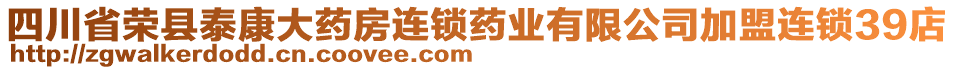 四川省榮縣泰康大藥房連鎖藥業(yè)有限公司加盟連鎖39店