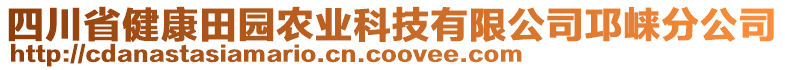 四川省健康田園農(nóng)業(yè)科技有限公司邛崍分公司